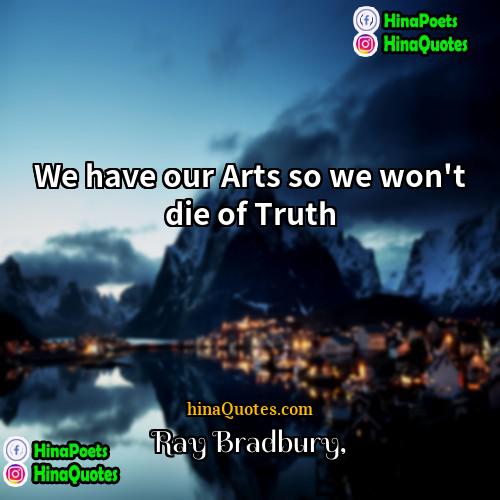 Ray Bradbury Quotes | We have our Arts so we won